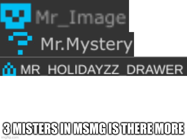 ??? | 3 MISTERS IN MSMG IS THERE MORE | image tagged in memes,lol | made w/ Imgflip meme maker