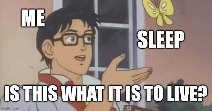Is This a Pigeon | ME; SLEEP; IS THIS WHAT IT IS TO LIVE? | image tagged in is this a pigeon | made w/ Imgflip meme maker
