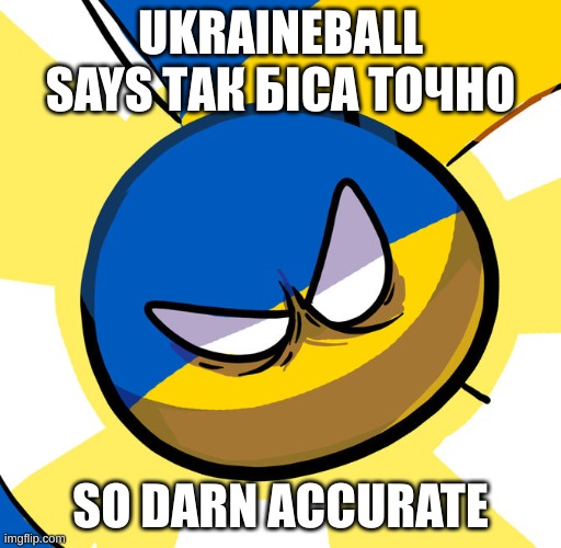 Ukriane | UKRAINEBALL SAYS ТАК БІСА ТОЧНО SO DARN ACCURATE | image tagged in ukriane | made w/ Imgflip meme maker