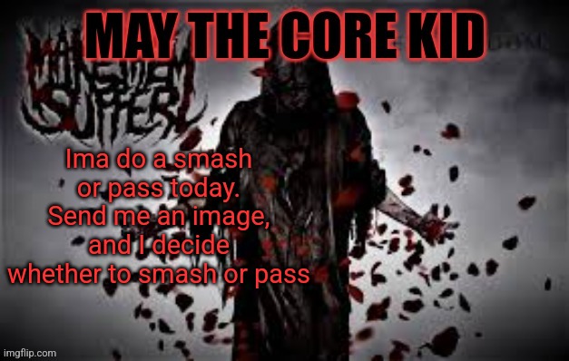 Maythecorekid temp | Ima do a smash or pass today. Send me an image, and I decide whether to smash or pass | image tagged in maythecorekid temp | made w/ Imgflip meme maker