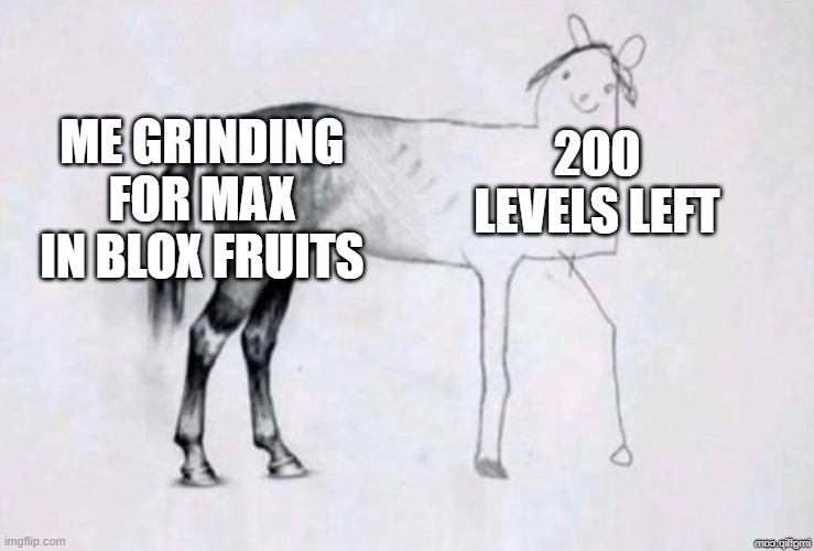 Horse Drawing | ME GRINDING FOR MAX IN BLOX FRUITS; 200 LEVELS LEFT | image tagged in horse drawing | made w/ Imgflip meme maker