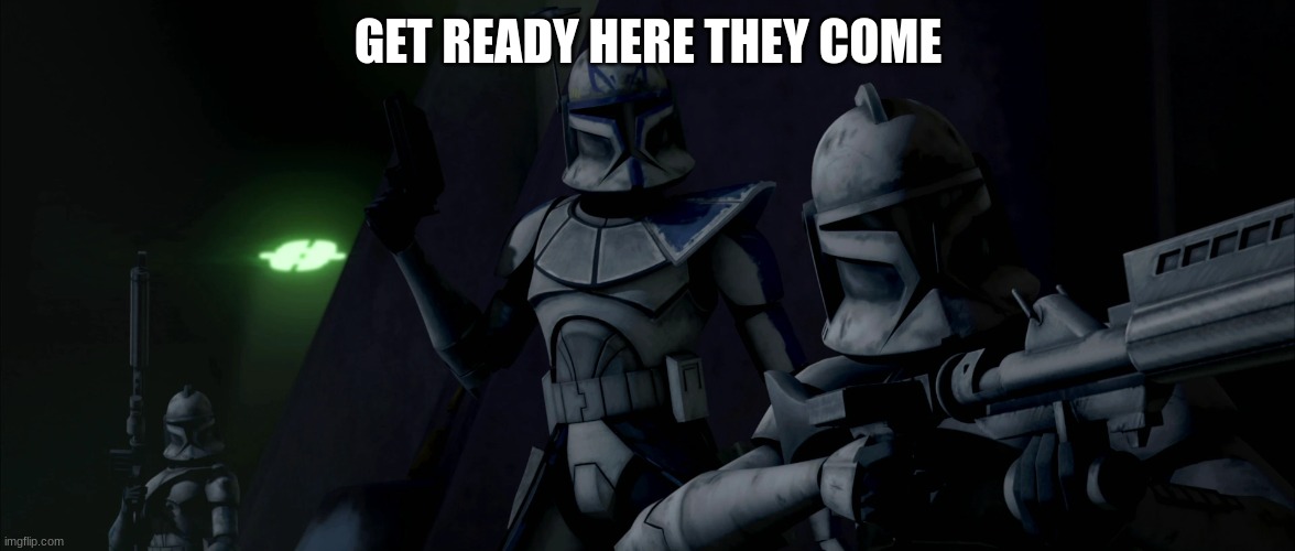 clone troopers | GET READY HERE THEY COME | image tagged in clone troopers | made w/ Imgflip meme maker
