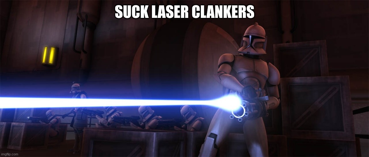 clone trooper | SUCK LASER CLANKERS | image tagged in clone trooper | made w/ Imgflip meme maker