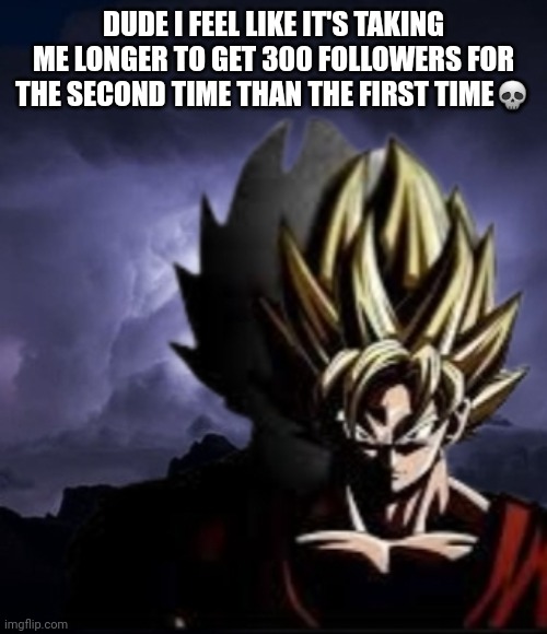 LowTeirGoku | DUDE I FEEL LIKE IT'S TAKING ME LONGER TO GET 300 FOLLOWERS FOR THE SECOND TIME THAN THE FIRST TIME💀 | image tagged in lowteirgoku | made w/ Imgflip meme maker