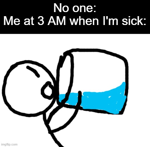 my throat is always so dry... | No one:
Me at 3 AM when I'm sick: | image tagged in chug water,water,sick,memes | made w/ Imgflip meme maker