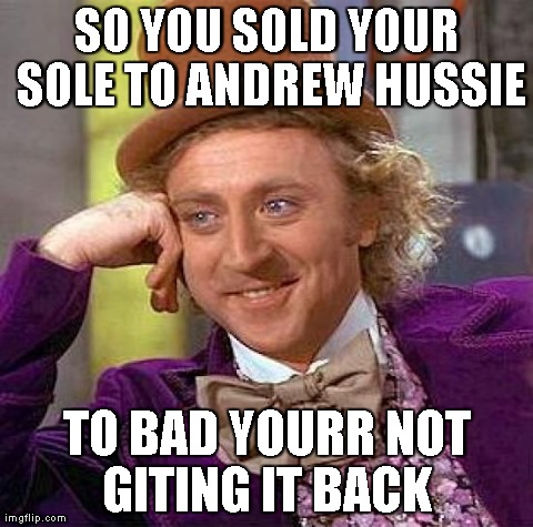 Creepy Condescending Wonka | SO YOU SOLD YOUR SOLE TO ANDREW HUSSIE TO BAD YOURR NOT GITING IT BACK | image tagged in memes,creepy condescending wonka | made w/ Imgflip meme maker