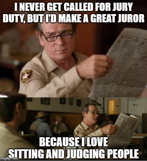 Tommy Explains | I NEVER GET CALLED FOR JURY DUTY, BUT I'D MAKE A GREAT JUROR; BECAUSE I LOVE SITTING AND JUDGING PEOPLE | image tagged in tommy explains | made w/ Imgflip meme maker