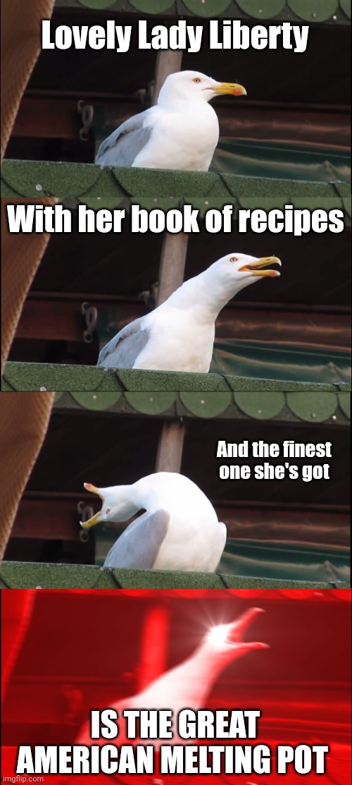 Inhaling Seagull | Lovely Lady Liberty; With her book of recipes; And the finest one she's got; IS THE GREAT AMERICAN MELTING POT | image tagged in memes,inhaling seagull | made w/ Imgflip meme maker