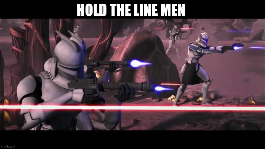 clone troopers | HOLD THE LINE MEN | image tagged in clone troopers | made w/ Imgflip meme maker