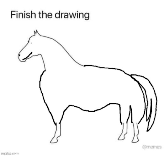 I wanna remind you that I dont draw horses, so I am bad at it. | made w/ Imgflip meme maker