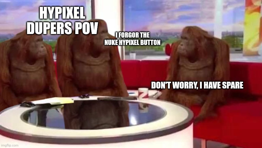 Hypixel Skyblock Dupers meeting | HYPIXEL DUPERS POV; I FORGOR THE NUKE HYPIXEL BUTTON; DON'T WORRY, I HAVE SPARE | image tagged in where monkey | made w/ Imgflip meme maker