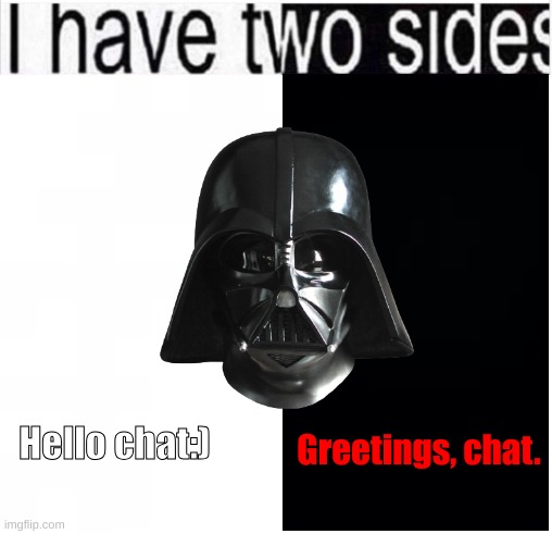 Okay, just saying, but depending on how I say hello to chat it actually means like a serious thing. | Greetings, chat. Hello chat:) | image tagged in i have two sides | made w/ Imgflip meme maker