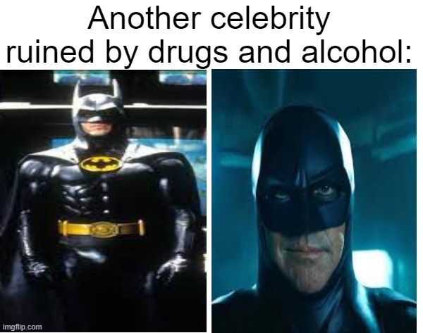 Another celebrity ruined by drugs and alcohol | Another celebrity ruined by drugs and alcohol: | image tagged in another celebrity ruined by drugs and alcohol,meme man,batman | made w/ Imgflip meme maker