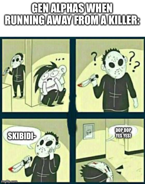 Yeah its better if they weren’t watching it. | GEN ALPHAS WHEN RUNNING AWAY FROM A KILLER:; DOP DOP YES YES! SKIBIDI- | image tagged in the murderer,funny,gen alpha | made w/ Imgflip meme maker