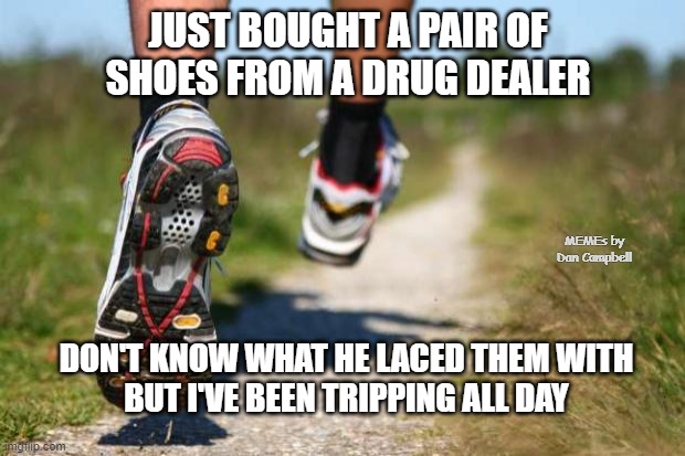 running shoes | JUST BOUGHT A PAIR OF SHOES FROM A DRUG DEALER; MEMEs by Dan Campbell; DON'T KNOW WHAT HE LACED THEM WITH
BUT I'VE BEEN TRIPPING ALL DAY | image tagged in running shoes | made w/ Imgflip meme maker