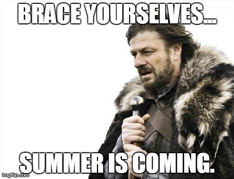 Brace Yourselves X is Coming | BRACE YOURSELVES... SUMMER IS COMING. | image tagged in memes,brace yourselves x is coming | made w/ Imgflip meme maker