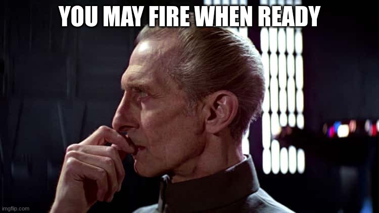 grand moff tarkin | YOU MAY FIRE WHEN READY | image tagged in grand moff tarkin | made w/ Imgflip meme maker