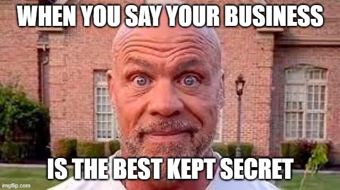 Best kept secret | WHEN YOU SAY YOUR BUSINESS; IS THE BEST KEPT SECRET | image tagged in marketing | made w/ Imgflip meme maker