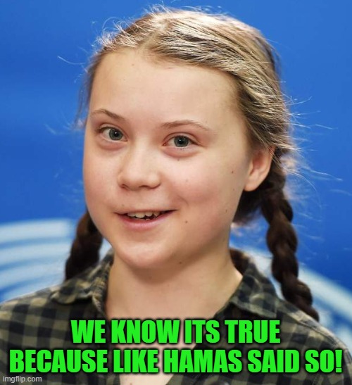Greta Thunberg | WE KNOW ITS TRUE BECAUSE LIKE HAMAS SAID SO! | image tagged in greta thunberg | made w/ Imgflip meme maker