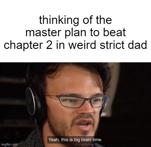 i am the mastermind | thinking of the master plan to beat chapter 2 in weird strict dad | image tagged in yeah this is big brain time,weird strict dad | made w/ Imgflip meme maker