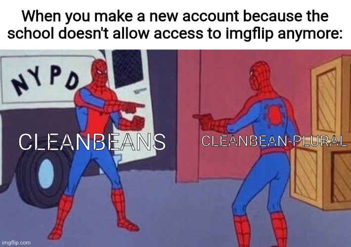 Yeah it's me | When you make a new account because the school doesn't allow access to imgflip anymore:; CLEANBEANS; CLEANBEAN-PLURAL | image tagged in spiderman pointing at spiderman,memes | made w/ Imgflip meme maker