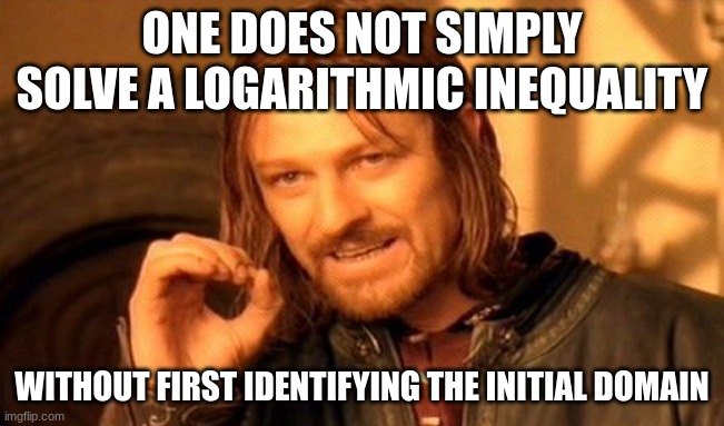 Logarithmic Inequalities - Math Meme | ONE DOES NOT SIMPLY SOLVE A LOGARITHMIC INEQUALITY; WITHOUT FIRST IDENTIFYING THE INITIAL DOMAIN | image tagged in memes,one does not simply | made w/ Imgflip meme maker