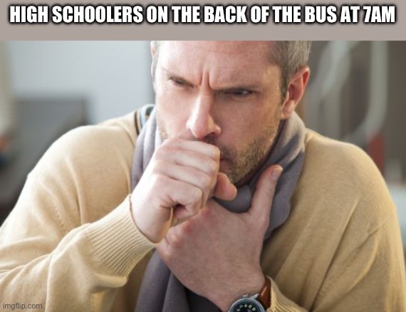 You can smell the watermelon strawberry flavor | HIGH SCHOOLERS ON THE BACK OF THE BUS AT 7AM | image tagged in coughing man | made w/ Imgflip meme maker