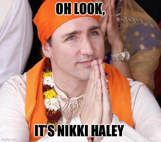 Nikki Haley | OH LOOK, IT’S NIKKI HALEY | image tagged in pm of canada justin trudeau,donald trump,primary | made w/ Imgflip meme maker