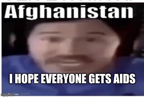Markiplier Afghanistan | I HOPE EVERYONE GETS AIDS | image tagged in markiplier afghanistan | made w/ Imgflip meme maker