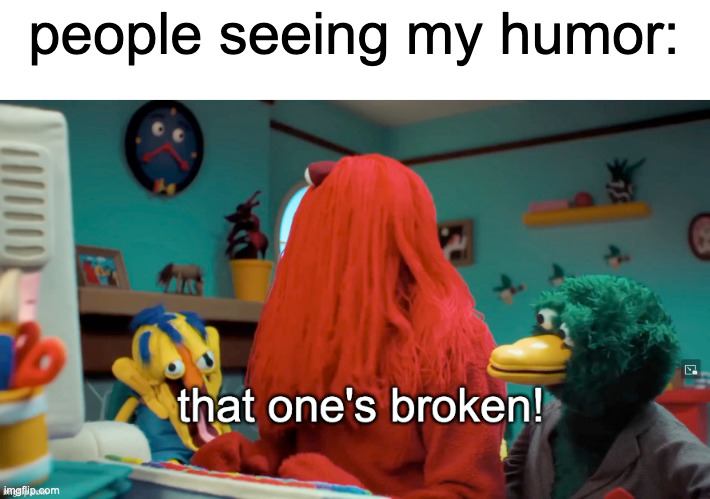 that one's broken! | people seeing my humor: | image tagged in that one's broken | made w/ Imgflip meme maker