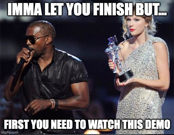 Imma Let You Finish After Demo | IMMA LET YOU FINISH BUT... FIRST YOU NEED TO WATCH THIS DEMO | image tagged in imma let you finish | made w/ Imgflip meme maker