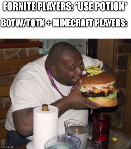 Fat guy eating burger | FORNITE PLAYERS: *USE POTION* BOTW/TOTK + MINECRAFT PLAYERS: | image tagged in fat guy eating burger | made w/ Imgflip meme maker