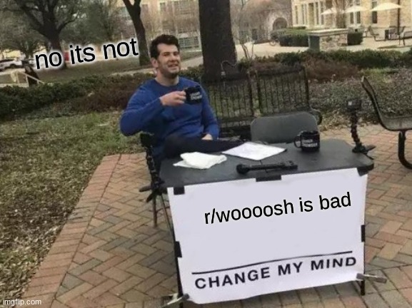 r/wooooosh | no its not; r/woooosh is bad | image tagged in memes,change my mind | made w/ Imgflip meme maker