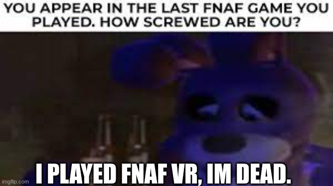 how screwed | I PLAYED FNAF VR, IM DEAD. | image tagged in answers,fnaf,funny | made w/ Imgflip meme maker