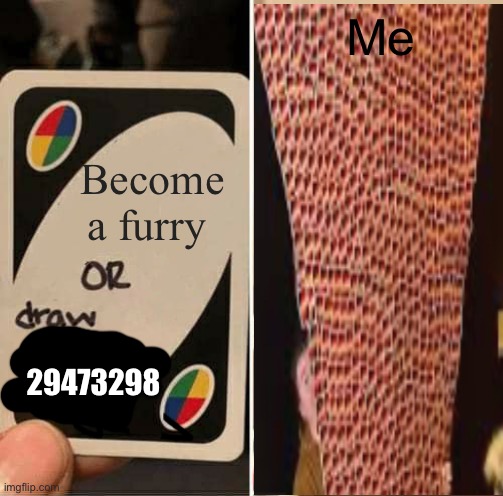 draw 77777777777777777 | Me; Become a furry; 29473298 | image tagged in memes,uno draw 25 cards | made w/ Imgflip meme maker