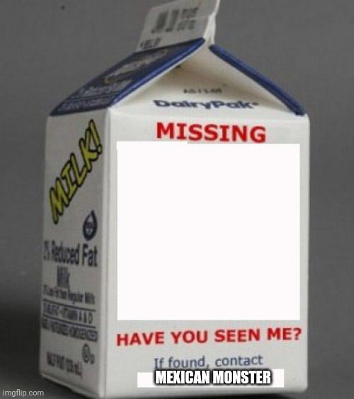 Milk carton | MEXICAN MONSTER | image tagged in milk carton | made w/ Imgflip meme maker