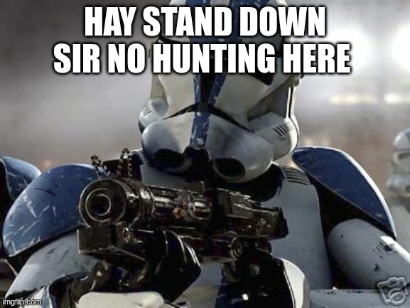 Clone trooper | HAY STAND DOWN SIR NO HUNTING HERE | image tagged in clone trooper | made w/ Imgflip meme maker