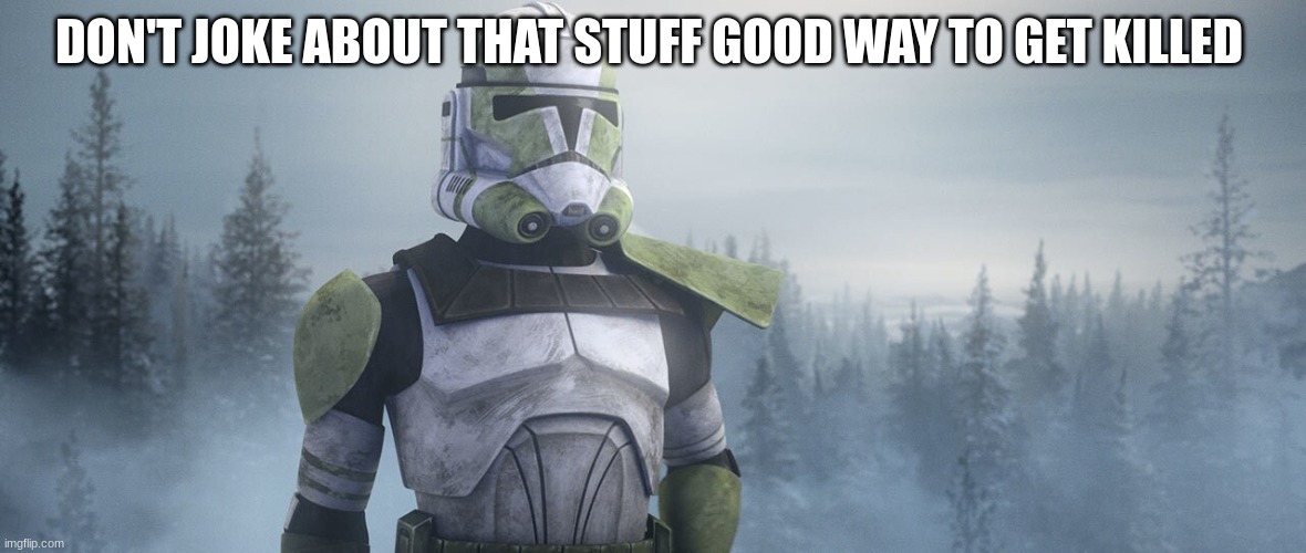 clone trooper | DON'T JOKE ABOUT THAT STUFF GOOD WAY TO GET KILLED | image tagged in clone trooper | made w/ Imgflip meme maker