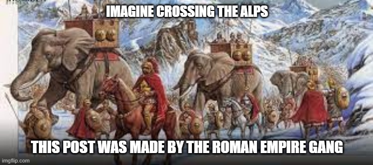 imagine that | IMAGINE CROSSING THE ALPS; THIS POST WAS MADE BY THE ROMAN EMPIRE GANG | made w/ Imgflip meme maker