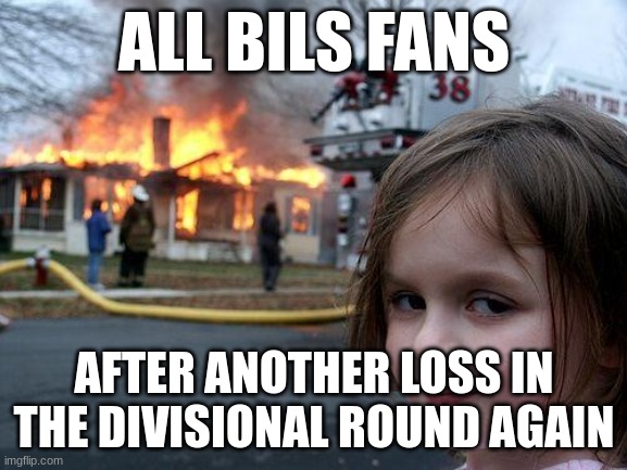 Disaster Girl | ALL BILS FANS; AFTER ANOTHER LOSS IN THE DIVISIONAL ROUND AGAIN | image tagged in memes,disaster girl | made w/ Imgflip meme maker