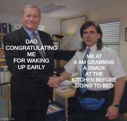 lol | DAD CONGRATULATING ME FOR WAKING UP EARLY; ME AT 6 AM GRABBING A SNACK AT THE KITCHEN BEFORE GOING TO BED | image tagged in the office congratulations | made w/ Imgflip meme maker