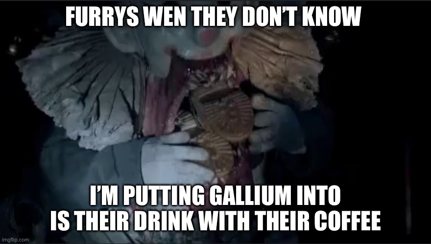 protogen's coffee | FURRYS WEN THEY DON’T KNOW; I’M PUTTING GALLIUM INTO IS THEIR DRINK WITH THEIR COFFEE | image tagged in der klown,my og | made w/ Imgflip meme maker