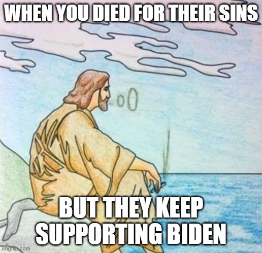 WWJD | WHEN YOU DIED FOR THEIR SINS; BUT THEY KEEP SUPPORTING BIDEN | image tagged in wwjd,jesus,jesus christ,fjb,maga,make america great again | made w/ Imgflip meme maker