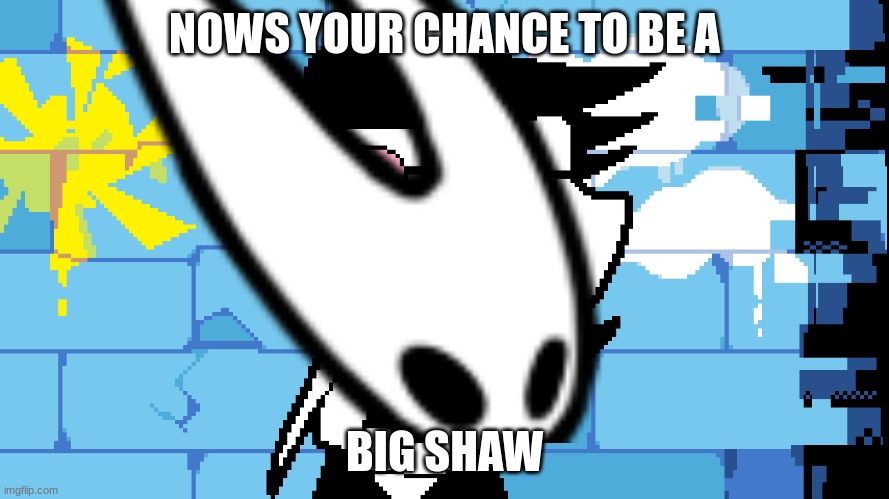SHAW! | NOWS YOUR CHANCE TO BE A; BIG SHAW | image tagged in big shot | made w/ Imgflip meme maker