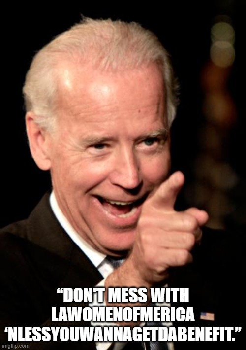 Dont Mess with Joe | “DON'T MESS WITH LAWOMENOFMERICA ‘NLESSYOUWANNAGETDABENEFIT.” | image tagged in memes,smilin biden | made w/ Imgflip meme maker