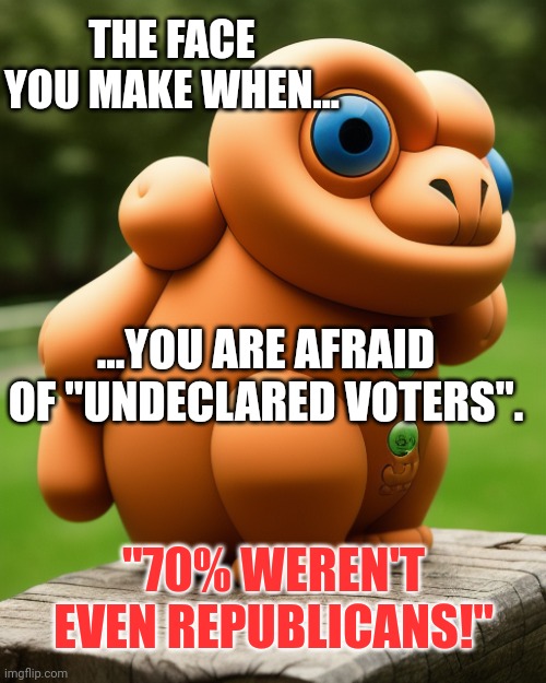 It is called a Democratic republic for a reason....each state can choose... | THE FACE YOU MAKE WHEN... ...YOU ARE AFRAID OF "UNDECLARED VOTERS". "70% WEREN'T EVEN REPUBLICANS!" | image tagged in the noise that goes squonk | made w/ Imgflip meme maker