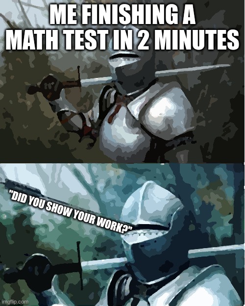 PAIN | ME FINISHING A MATH TEST IN 2 MINUTES; "DID YOU SHOW YOUR WORK?" | image tagged in knight with arrow in helmet | made w/ Imgflip meme maker