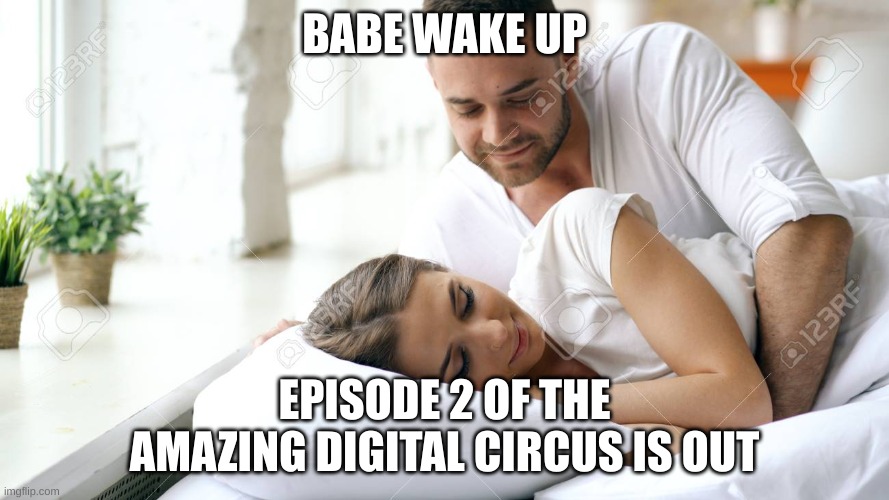Upvote if your excited for episode 2 | BABE WAKE UP; EPISODE 2 OF THE AMAZING DIGITAL CIRCUS IS OUT | image tagged in wake up babe | made w/ Imgflip meme maker