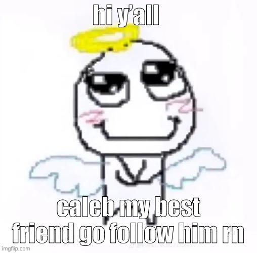 he’s really nice | hi y’all; caleb my best friend go follow him rn | image tagged in angelically | made w/ Imgflip meme maker