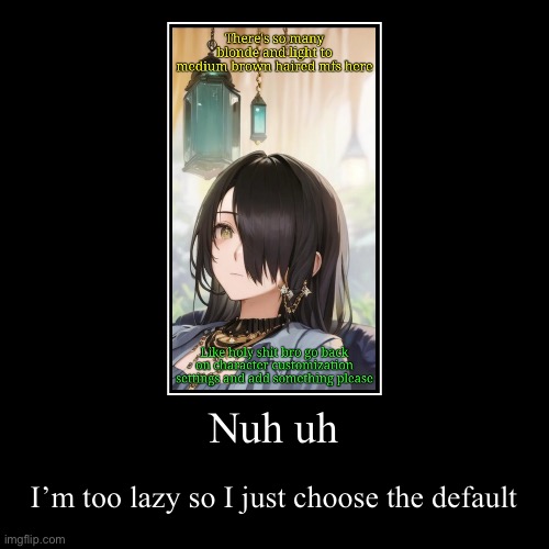 Nuh uh | Nuh uh | I’m too lazy so I just choose the default | image tagged in funny,demotivationals | made w/ Imgflip demotivational maker